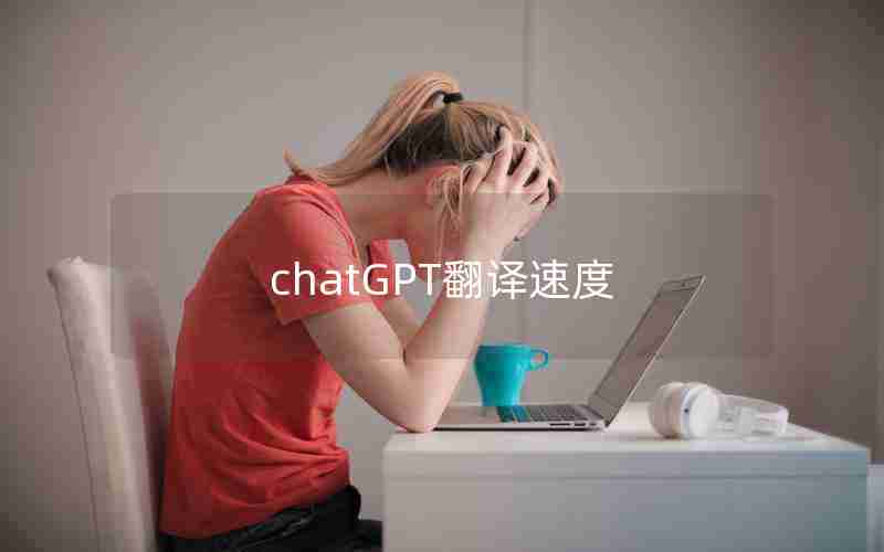 chatGPT翻译速度 chatGPT翻译速度