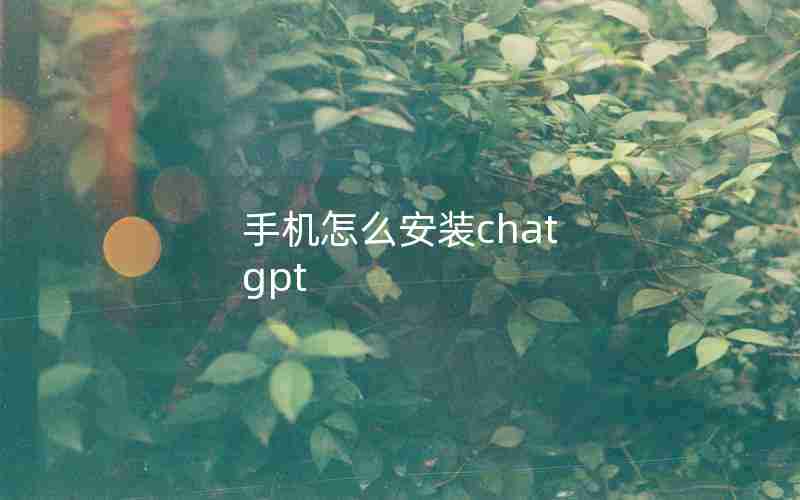 手机怎么安装chat gpt 手机怎么安装chat gpt