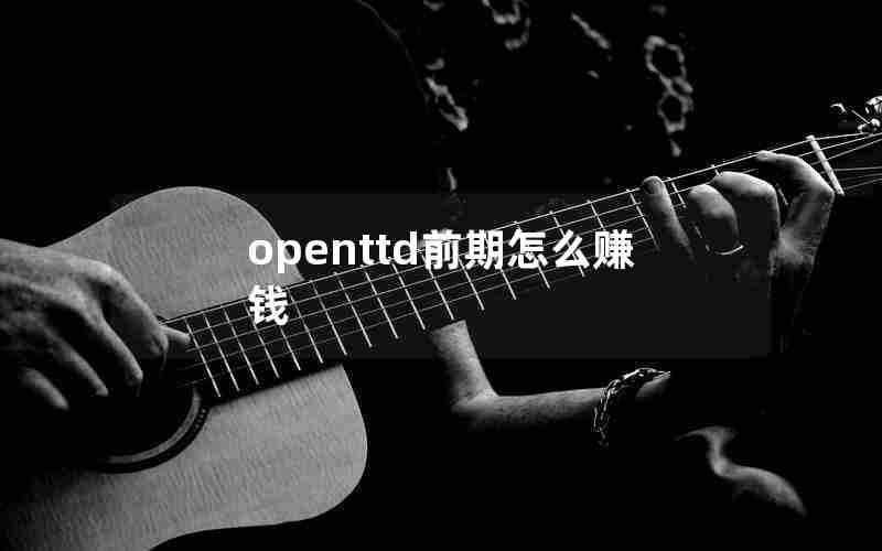 openttd前期怎么赚钱 openttd前期怎么赚钱