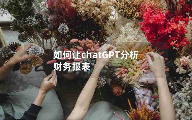 如何让chatGPT分析财务报表 如何让chatGPT分析财务报表