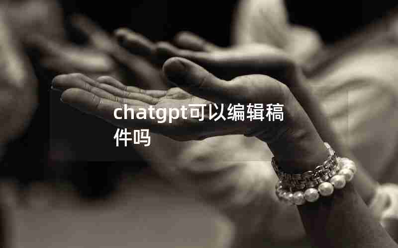 chatgpt可以编辑稿件吗