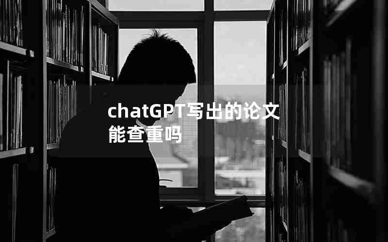 chatGPT写出的论文能查重吗 chatGPT写出的论文能查重吗