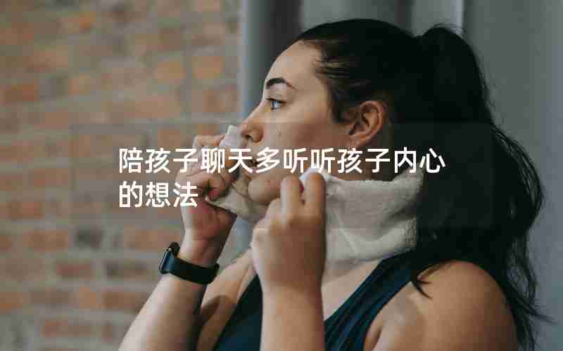 陪孩子聊天多听听孩子内心的想法