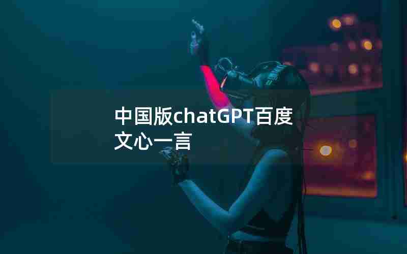 中国版chatGPT百度文心一言 中国版chatGPT百度文心一言