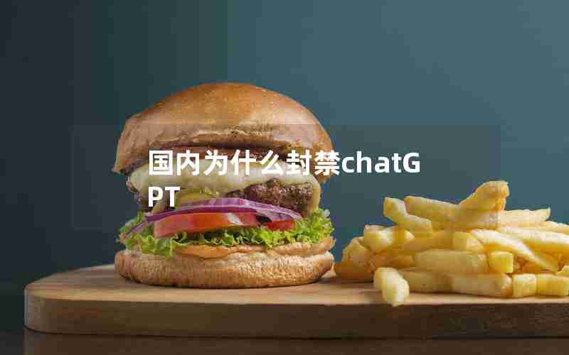 国内为什么封禁chatGPT 国内为什么封禁chatGPT