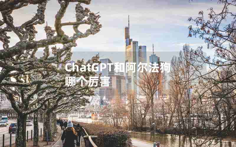 ChatGPT和阿尔法狗哪个厉害 ChatGPT和阿尔法狗哪个厉害