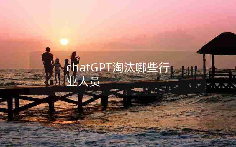 chatGPT淘汰哪些行业人员 chatGPT淘汰哪些行业人员
