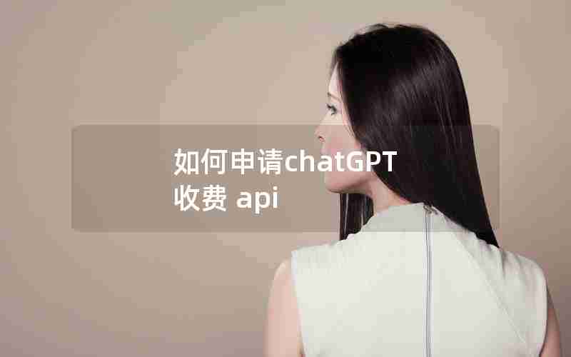 如何申请chatGPT 收费 api 如何申请chatGPT 收费 api