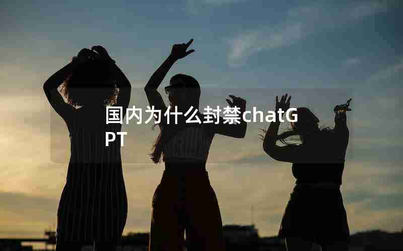 国内为什么封禁chatGPT 国内为什么封禁chatGPT