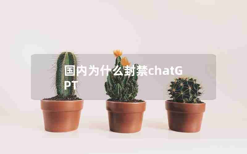 国内为什么封禁chatGPT 国内为什么封禁chatGPT