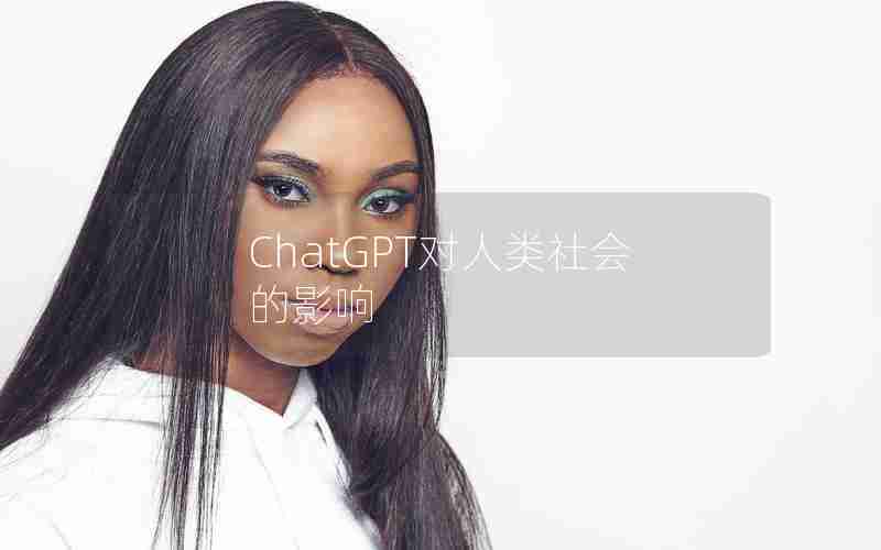 ChatGPT对人类社会的影响 ChatGPT对人类社会的影响
