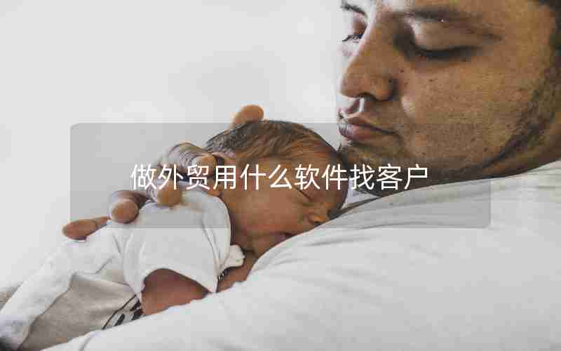 做外贸用什么软件找客户 做外贸用什么软件找客户
