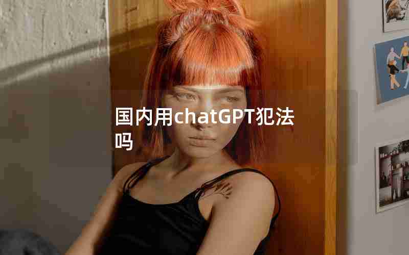 国内用chatGPT犯法吗 国内用chatGPT犯法吗