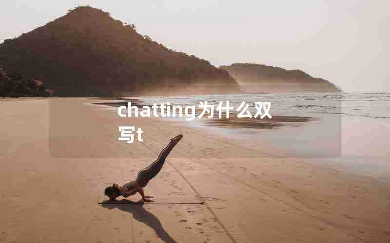 chatting为什么双写t chatting为什么双写t