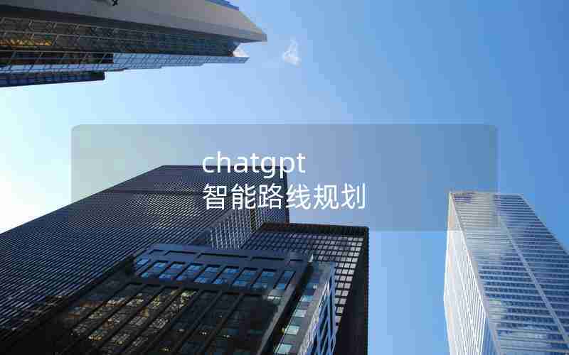 chatgpt 智能路线规划 chatgpt 智能路线规划