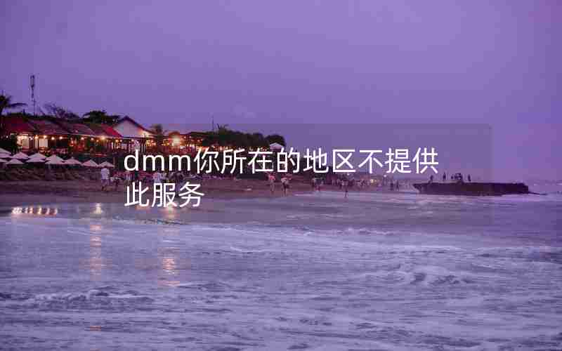 dmm你所在的地区不提供此服务