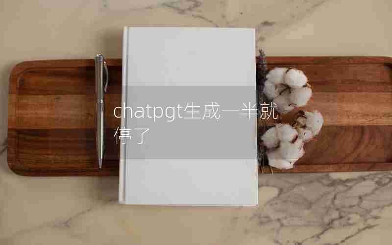 chatpgt生成一半就停了