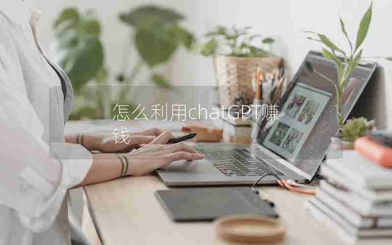怎么利用chatGPT赚钱 怎么利用chatGPT赚钱