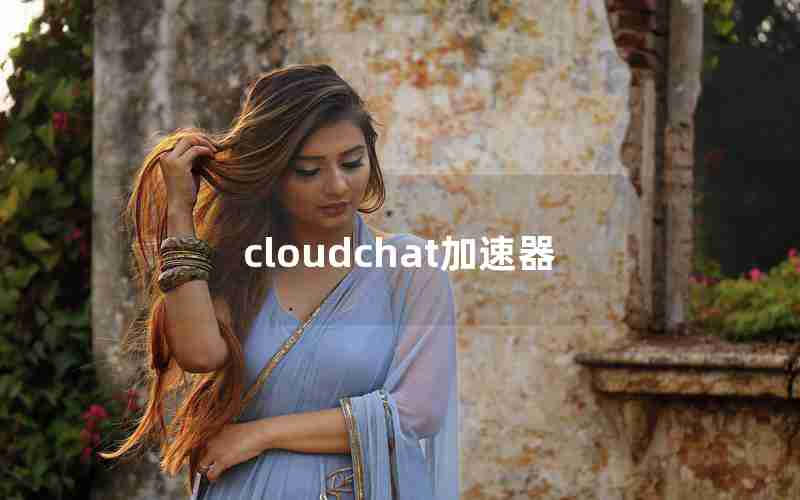 cloudchat加速器 cloudchat加速器