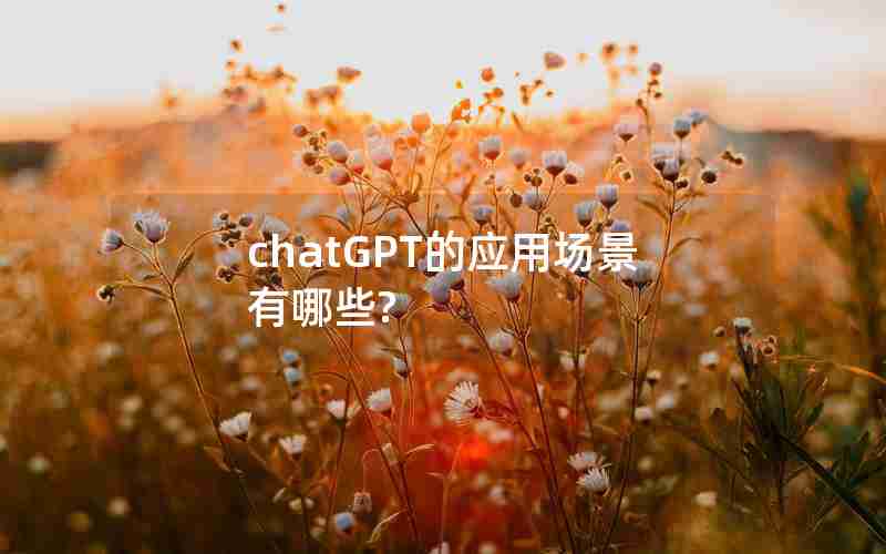 chatGPT的应用场景有哪些? chatGPT的应用场景有哪些?