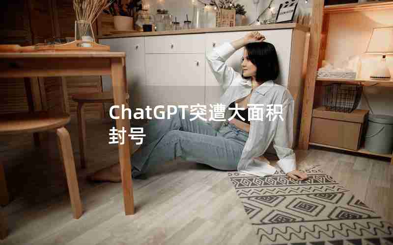 ChatGPT突遭大面积封号 ChatGPT突遭大面积封号
