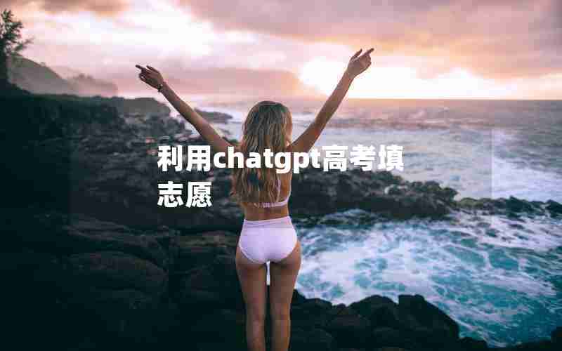 利用chatgpt高考填志愿