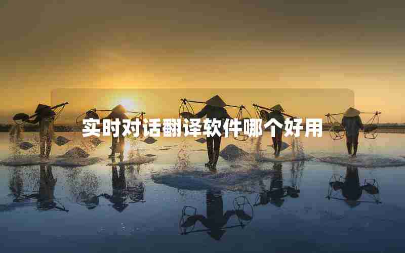 实时对话翻译软件哪个好用 实时对话翻译软件哪个好用