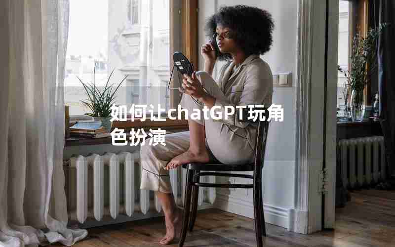 如何让chatGPT玩角色扮演 如何让chatGPT玩角色扮演