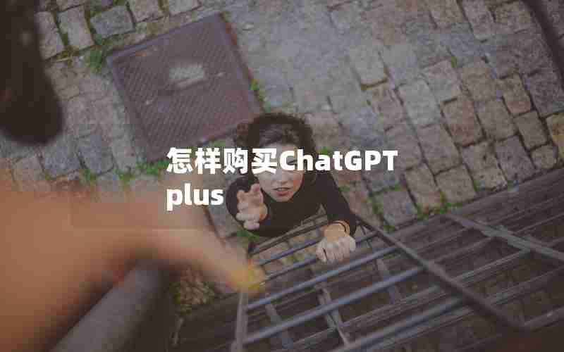 怎样购买ChatGPT plus 怎样购买ChatGPT plus