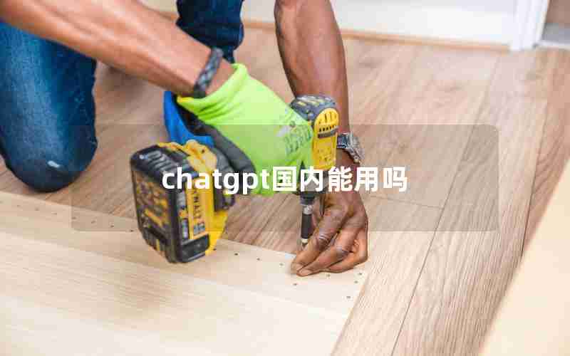 chatgpt国内能用吗 chatgpt国内能用吗
