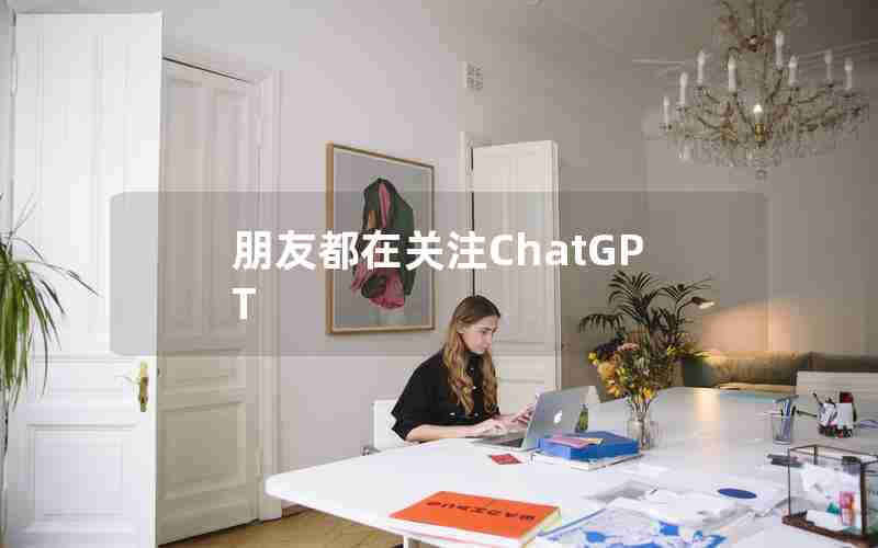 朋友都在关注ChatGPT