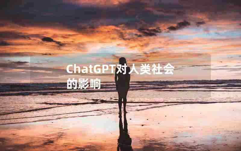 ChatGPT对人类社会的影响 ChatGPT对人类社会的影响