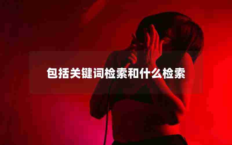 包括关键词检索和什么检索 包括关键词检索和什么检索