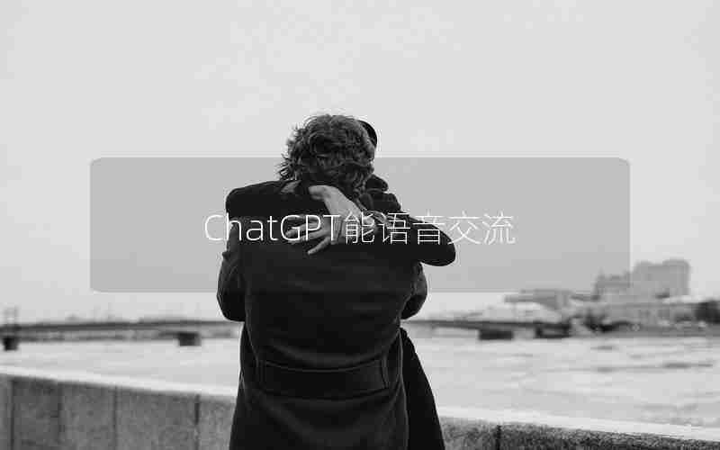 ChatGPT能语音交流 ChatGPT能语音交流