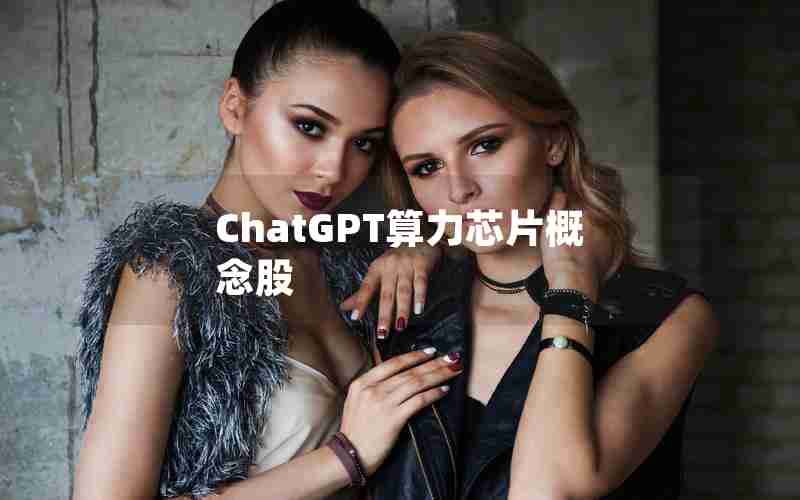 ChatGPT算力芯片概念股 ChatGPT算力芯片概念股