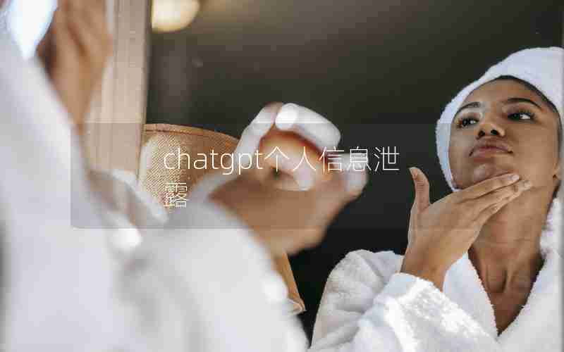 chatgpt个人信息泄露 chatgpt个人信息泄露