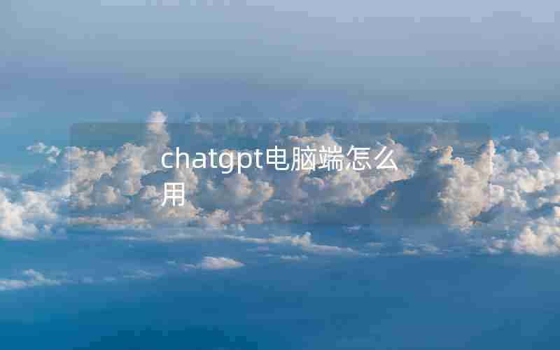chatgpt电脑端怎么用
