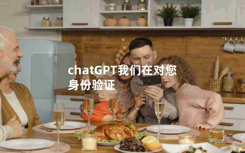 chatGPT我们在对您身份验证 chatGPT我们在对您身份验证