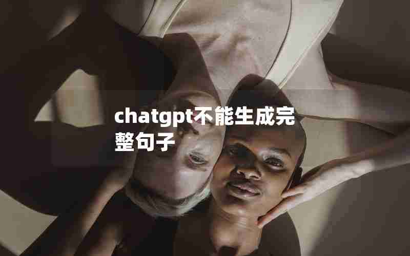 chatgpt不能生成完整句子 chatgpt不能生成完整句子