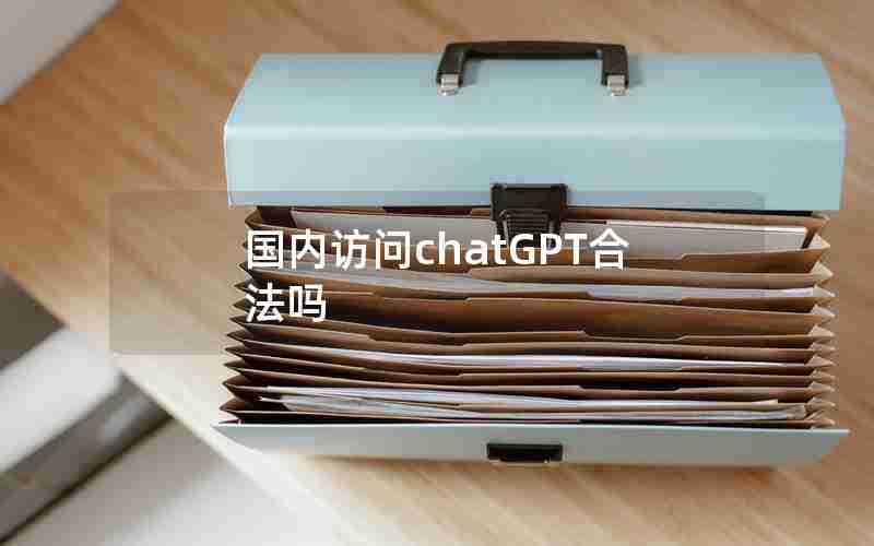 国内访问chatGPT合法吗 国内访问chatGPT合法吗