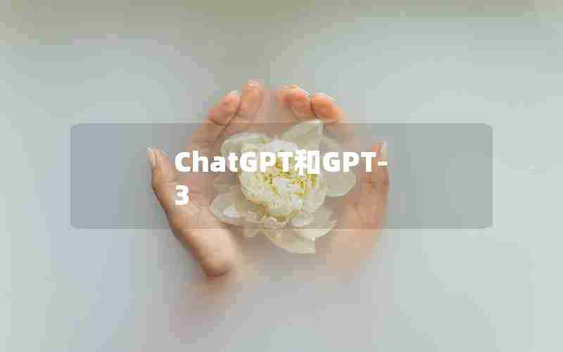 ChatGPT和GPT-3 ChatGPT和GPT-3