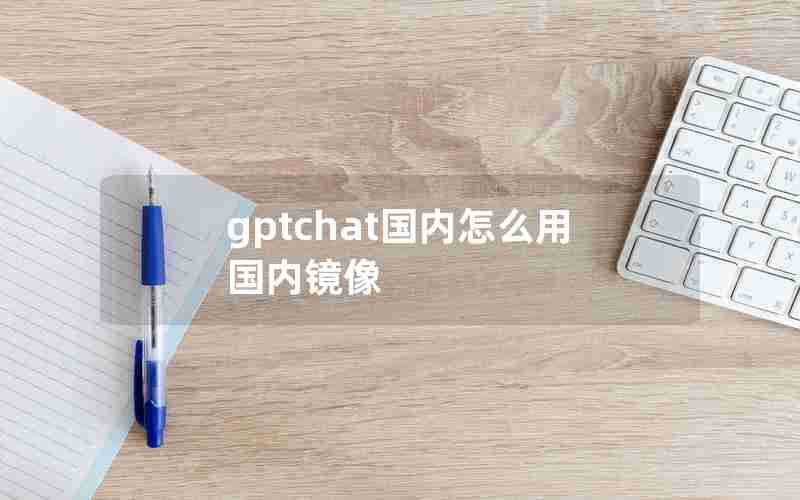 gptchat国内怎么用国内镜像