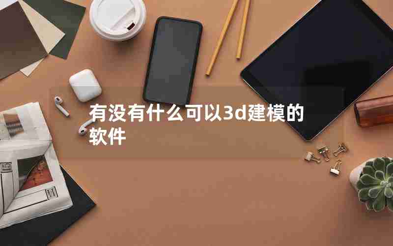 有没有什么可以3d建模的软件 有没有什么可以3d建模的软件