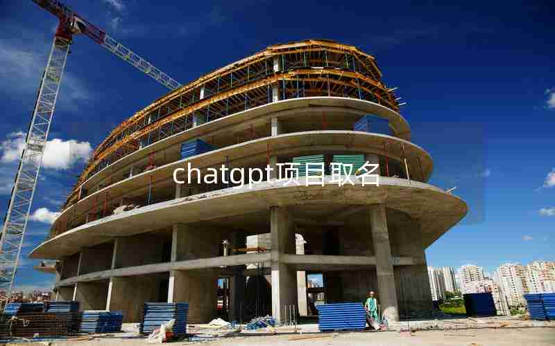 chatgpt项目取名 chatgpt项目取名