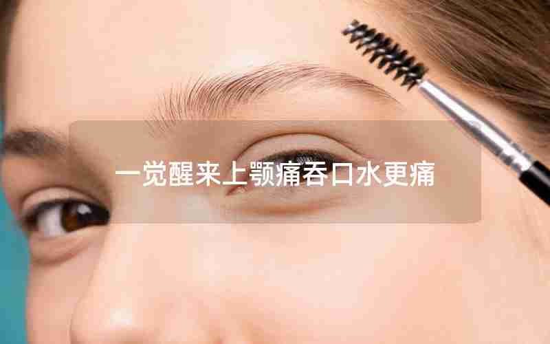 一觉醒来上颚痛吞口水更痛 一觉醒来上颚痛吞口水更痛