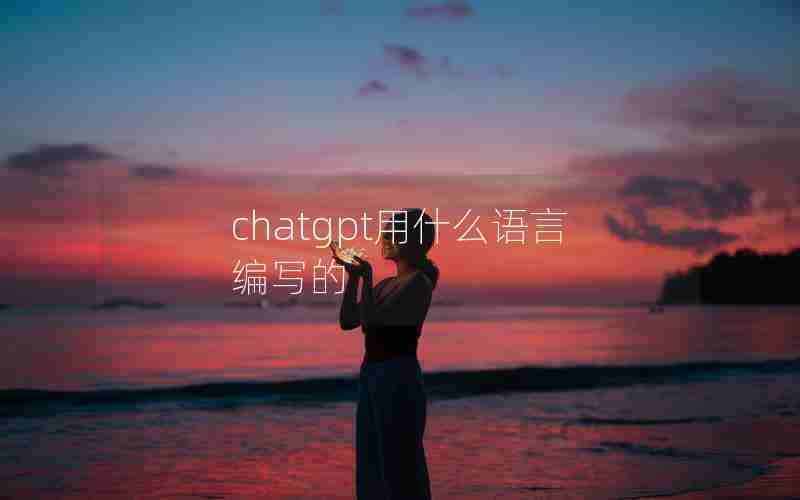 chatgpt用什么语言编写的 chatgpt用什么语言编写的