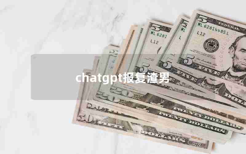 chatgpt报复渣男 chatgpt报复渣男