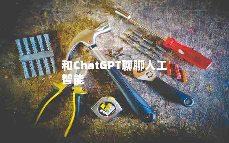和ChatGPT聊聊人工智能 和ChatGPT聊聊人工智能