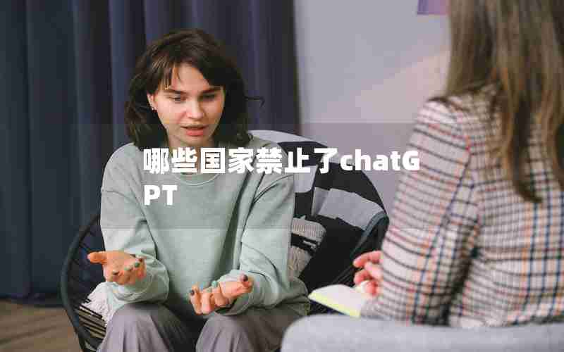 哪些国家禁止了chatGPT 哪些国家禁止了chatGPT