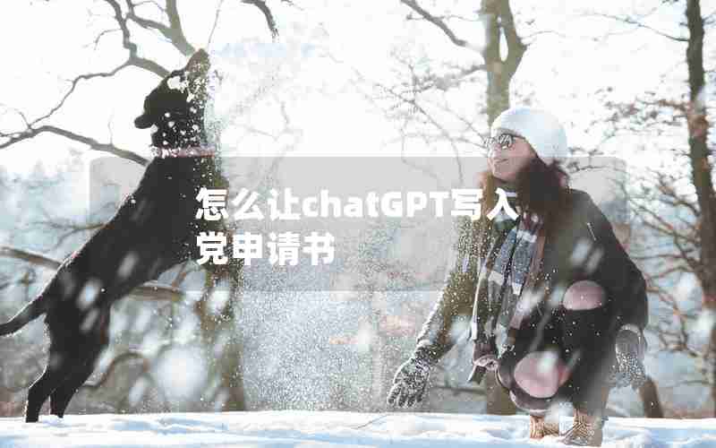 怎么让chatGPT写入党申请书 怎么让chatGPT写入党申请书